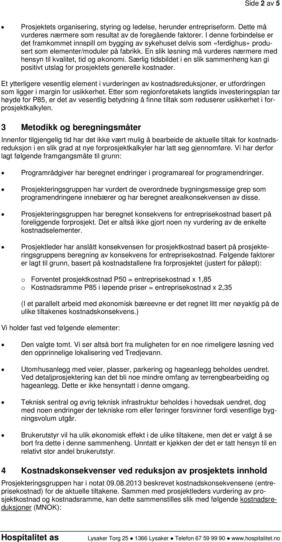 En slik løsning må vurderes nærmere med hensyn til kvalitet, tid og økonomi. Særlig tidsbildet i en slik sammenheng kan gi positivt utslag for prosjektets generelle kostnader.