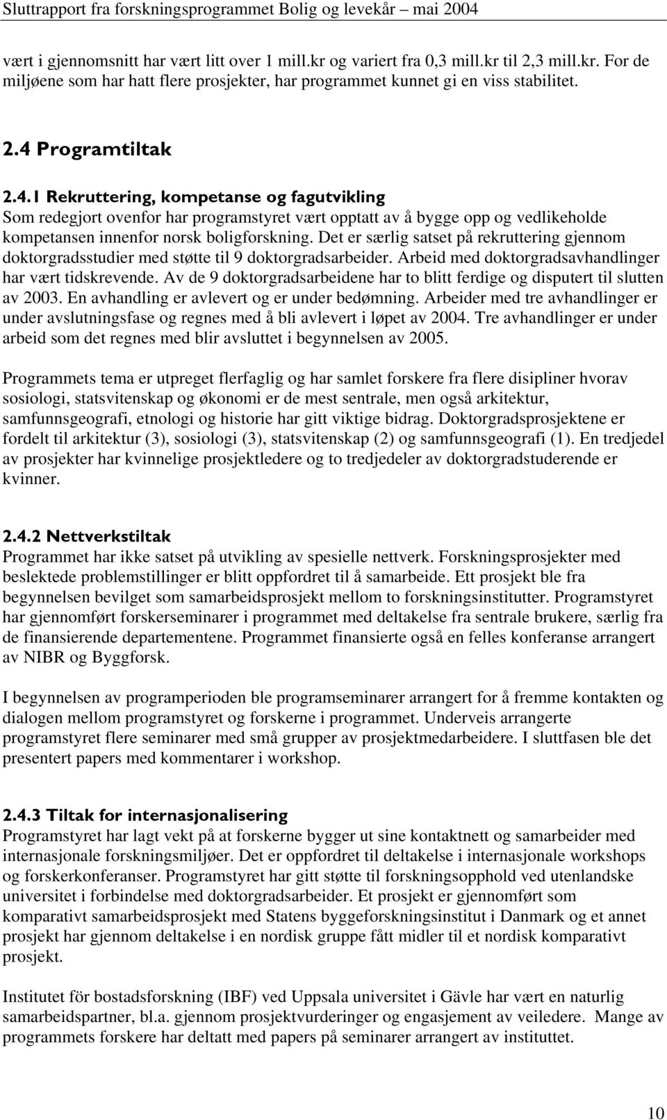 Det er særlig satset på rekruttering gjennom doktorgradsstudier med støtte til 9 doktorgradsarbeider. Arbeid med doktorgradsavhandlinger har vært tidskrevende.