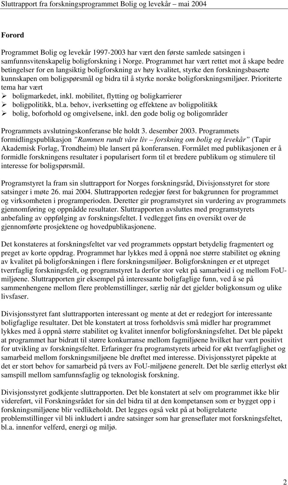 boligforskningsmiljøer. Prioriterte tema har vært boligmarkedet, inkl. mobilitet, flytting og boligkarrierer boligpolitikk, bl.a. behov, iverksetting og effektene av boligpolitikk bolig, boforhold og omgivelsene, inkl.