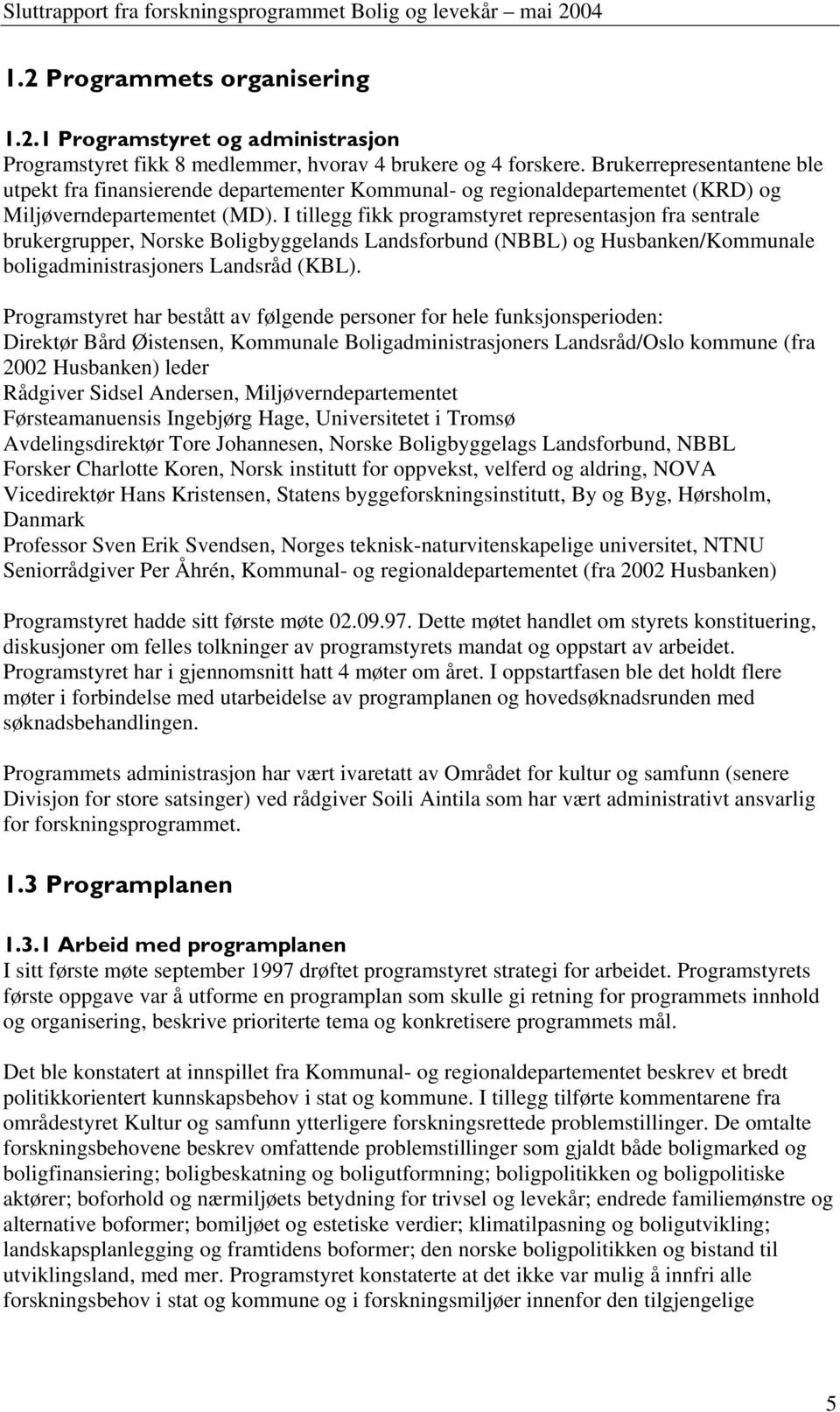 I tillegg fikk programstyret representasjon fra sentrale brukergrupper, Norske Boligbyggelands Landsforbund (NBBL) og Husbanken/Kommunale boligadministrasjoners Landsråd (KBL).