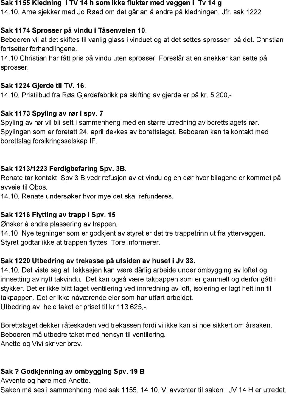 Foreslår at en snekker kan sette på sprosser. Sak 1224 Gjerde til TV. 16. 14.10. Pristilbud fra Røa Gjerdefabrikk på skifting av gjerde er på kr. 5.200, Sak 1173 Spyling av rør i spv.