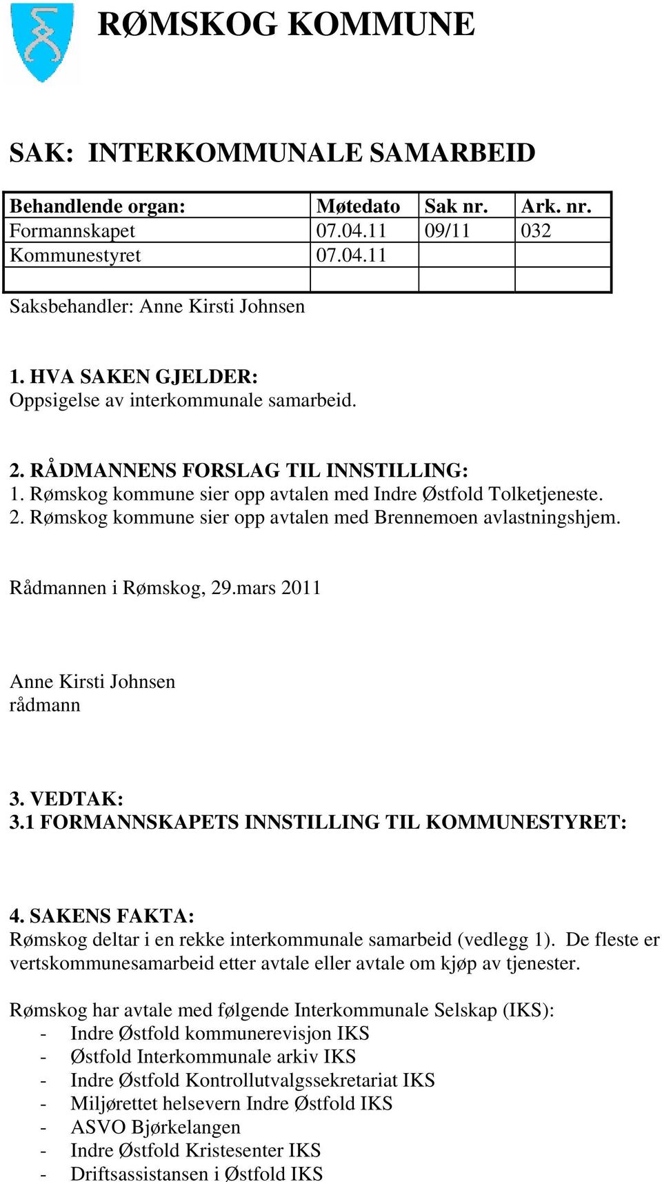 Rådmannen i Rømskog, 29.mars 2011 Anne Kirsti Johnsen rådmann 3. VEDTAK: 3.1 FORMANNSKAPETS INNSTILLING TIL KOMMUNESTYRET: 4.