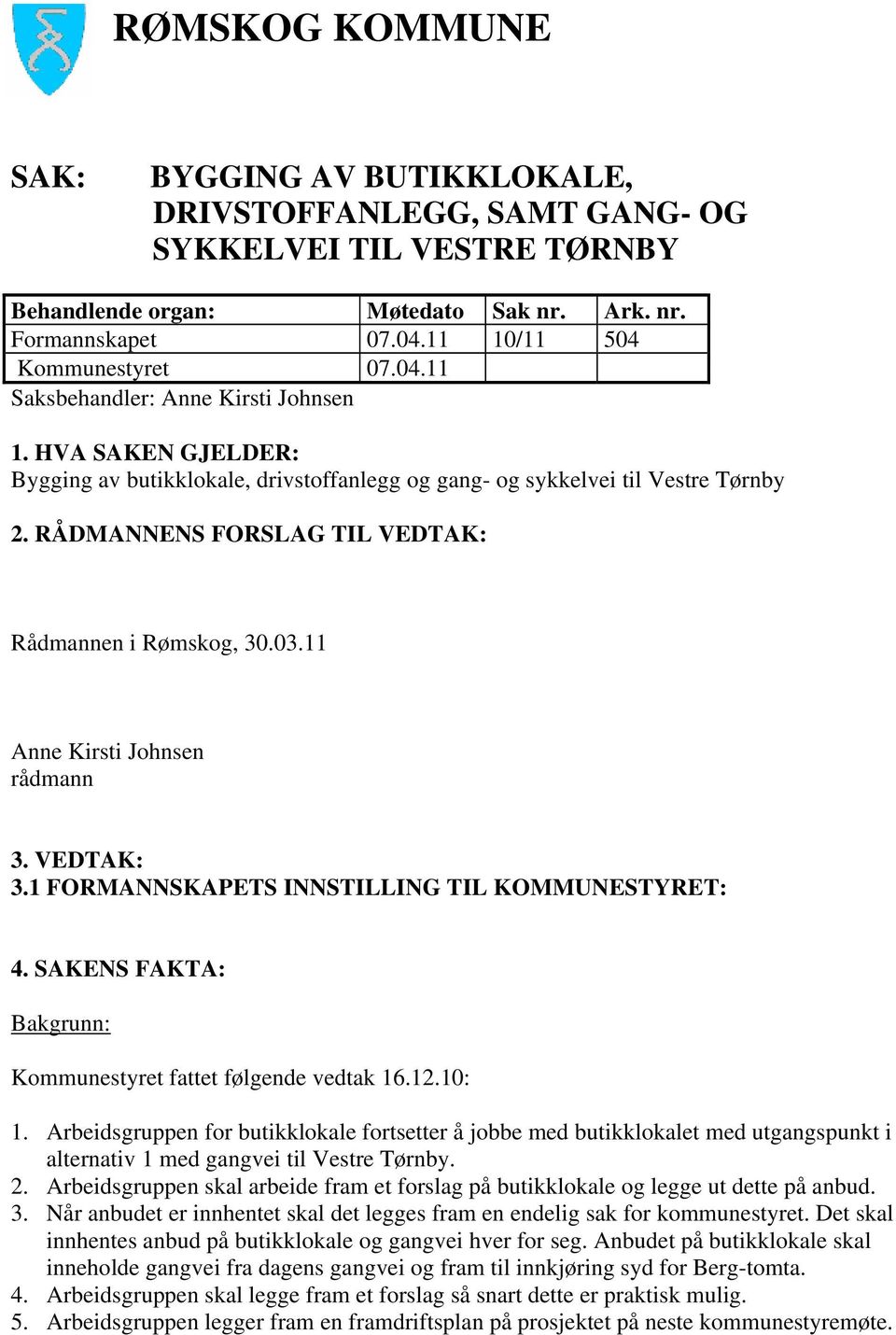 RÅDMANNENS FORSLAG TIL VEDTAK: Rådmannen i Rømskog, 30.03.11 Anne Kirsti Johnsen rådmann 3. VEDTAK: 3.1 FORMANNSKAPETS INNSTILLING TIL KOMMUNESTYRET: 4.