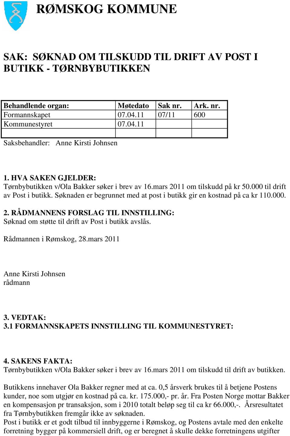 000. 2. RÅDMANNENS FORSLAG TIL INNSTILLING: Søknad om støtte til drift av Post i butikk avslås. Rådmannen i Rømskog, 28.mars 2011 Anne Kirsti Johnsen rådmann 3. VEDTAK: 3.