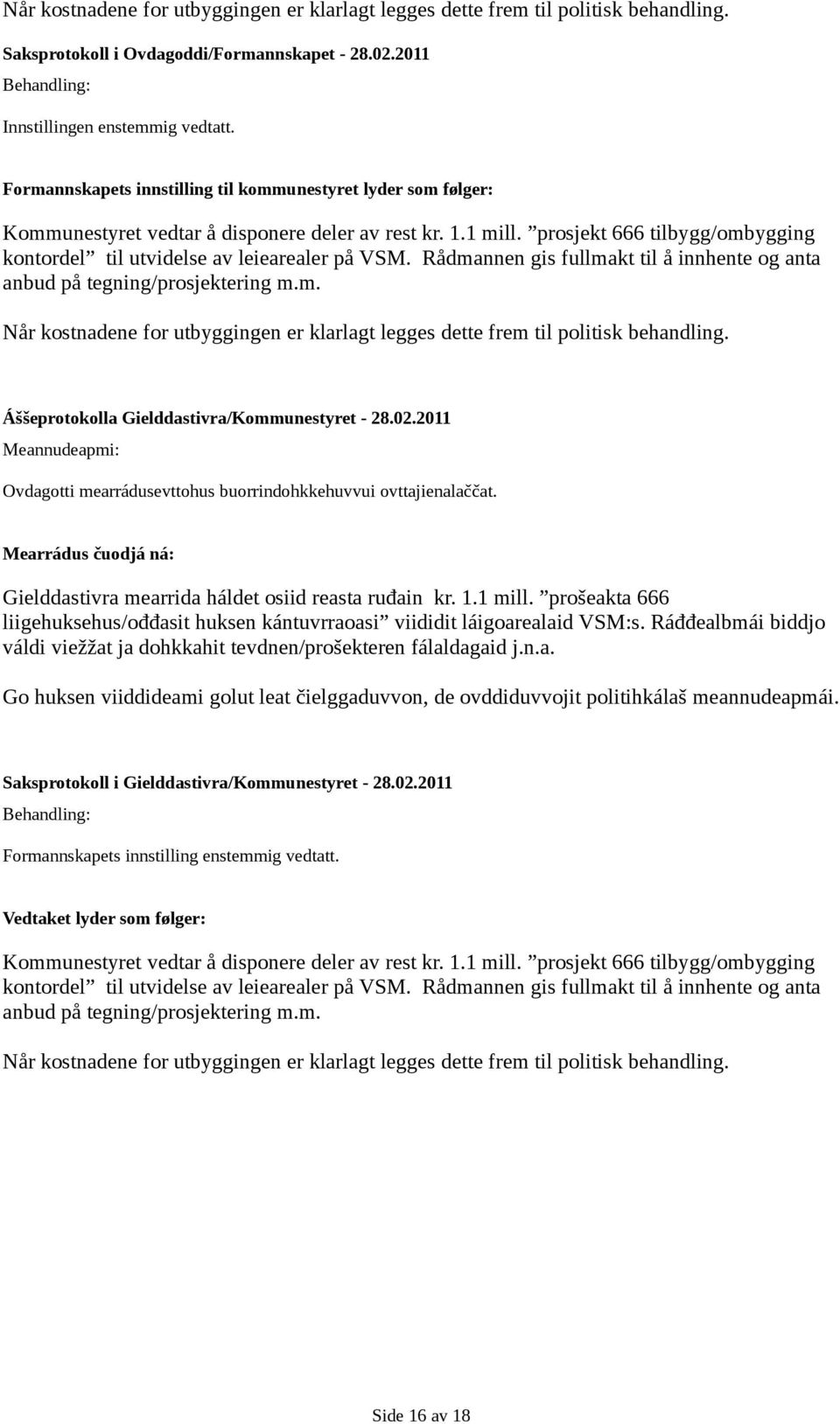 prosjekt 666 tilbygg/ombygging kontordel til utvidelse av leiearealer på VSM. Rådmannen gis fullmakt til å innhente og anta anbud på tegning/prosjektering m.m. Når kostnadene for utbyggingen er klarlagt legges dette frem til politisk behandling.