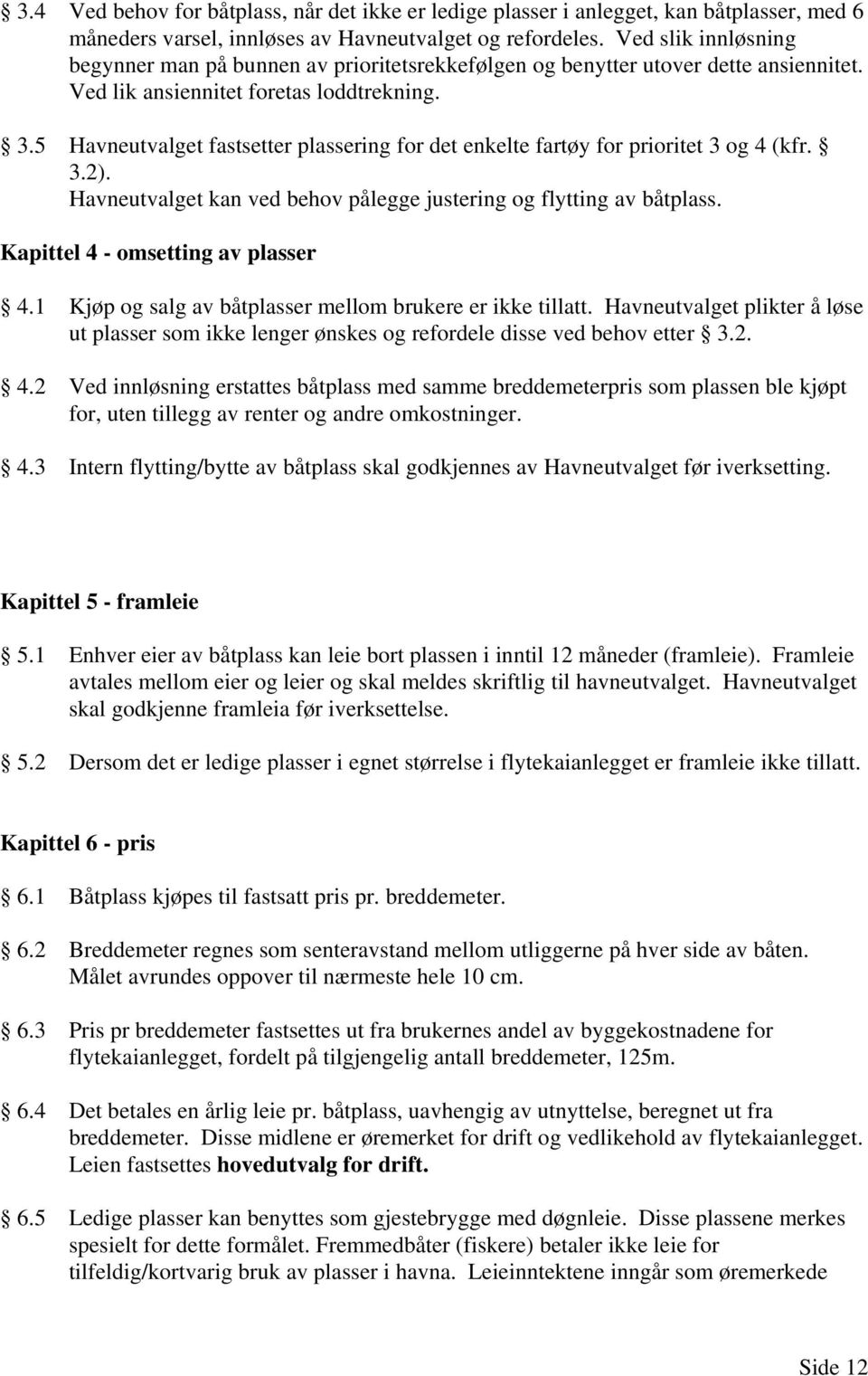 5 Havneutvalget fastsetter plassering for det enkelte fartøy for prioritet 3 og 4 (kfr. 3.2). Havneutvalget kan ved behov pålegge justering og flytting av båtplass.