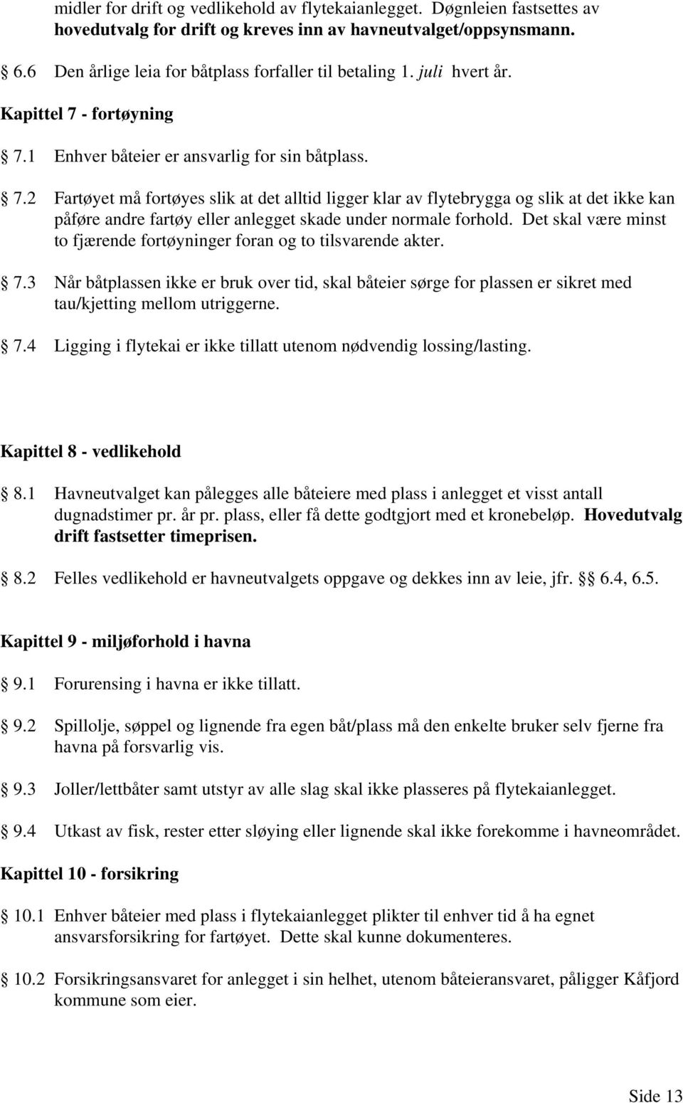 - fortøyning 7.1 Enhver båteier er ansvarlig for sin båtplass. 7.2 Fartøyet må fortøyes slik at det alltid ligger klar av flytebrygga og slik at det ikke kan påføre andre fartøy eller anlegget skade under normale forhold.