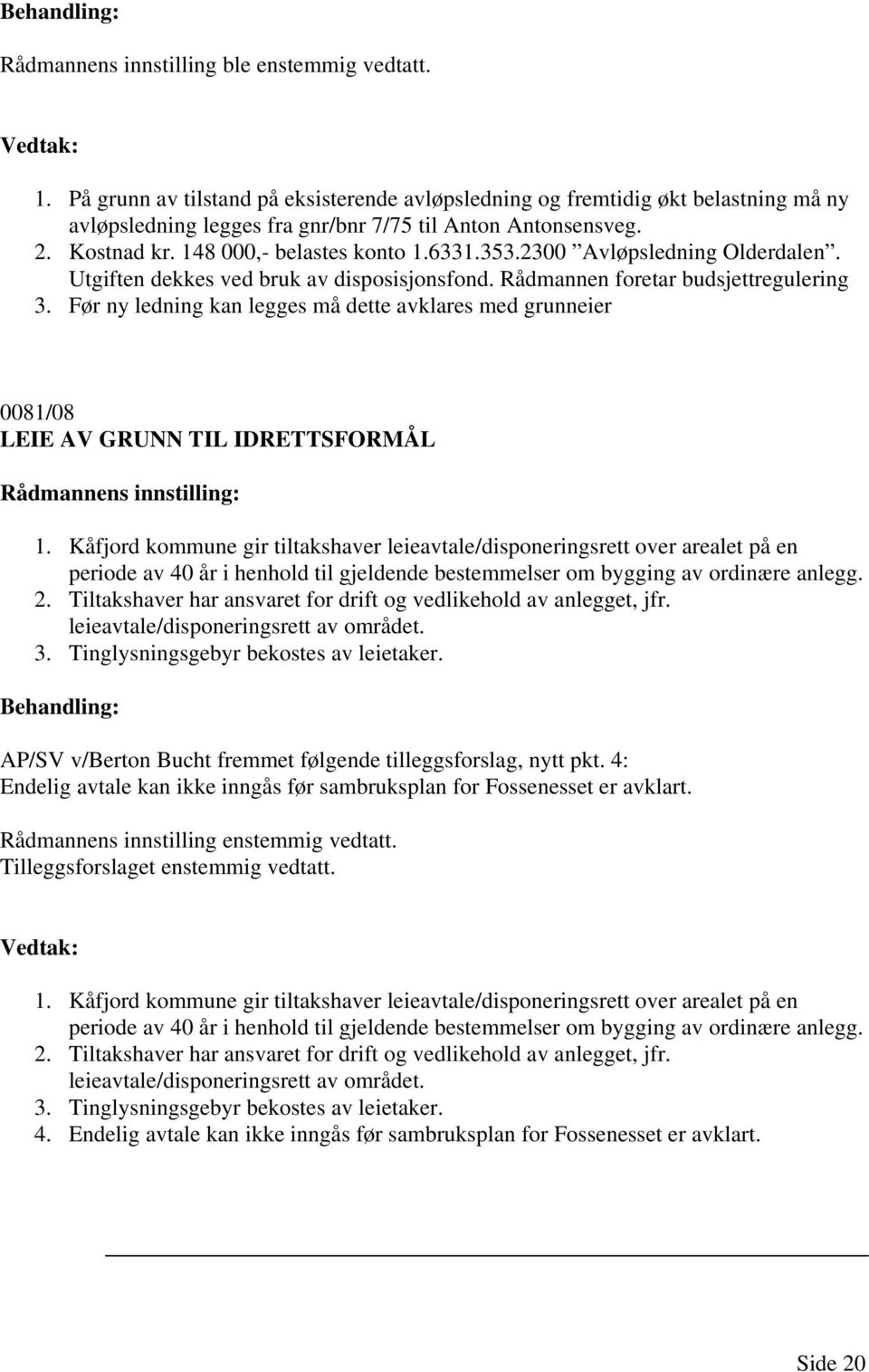 Før ny ledning kan legges må dette avklares med grunneier 0081/08 LEIE AV GRUNN TIL IDRETTSFORMÅL Rådmannens innstilling: 1.