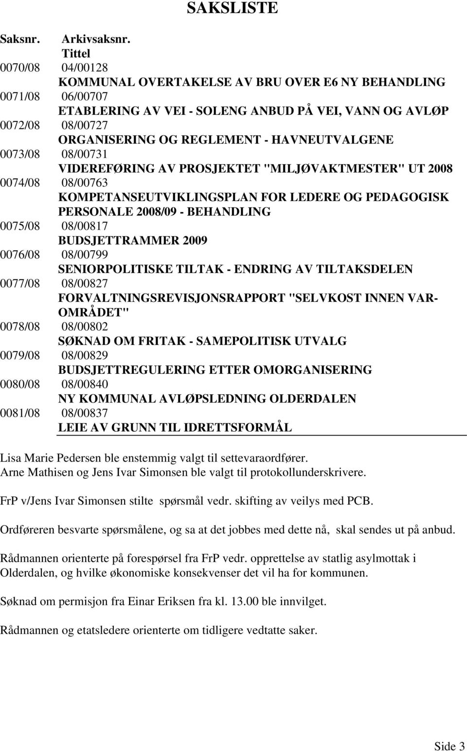 HAVNEUTVALGENE 0073/08 08/00731 VIDEREFØRING AV PROSJEKTET "MILJØVAKTMESTER" UT 2008 0074/08 08/00763 KOMPETANSEUTVIKLINGSPLAN FOR LEDERE OG PEDAGOGISK PERSONALE 2008/09 - BEHANDLING 0075/08 08/00817