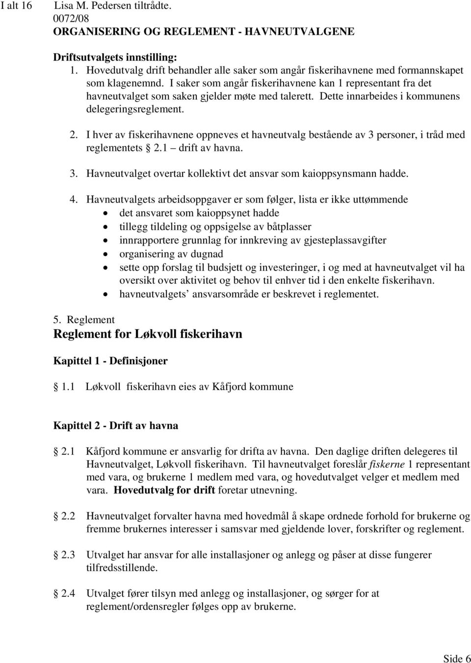 I saker som angår fiskerihavnene kan 1 representant fra det havneutvalget som saken gjelder møte med talerett. Dette innarbeides i kommunens delegeringsreglement. 2.