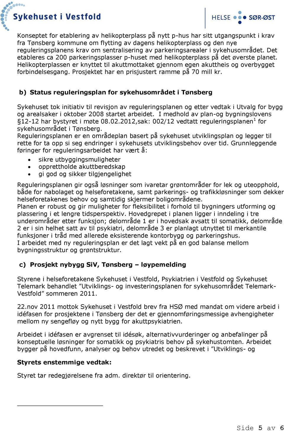 Helikopterplassen er knyttet til akuttmottaket gjennom egen akuttheis og overbygget forbindelsesgang. Prosjektet har en prisjustert ramme på 70 mill kr.