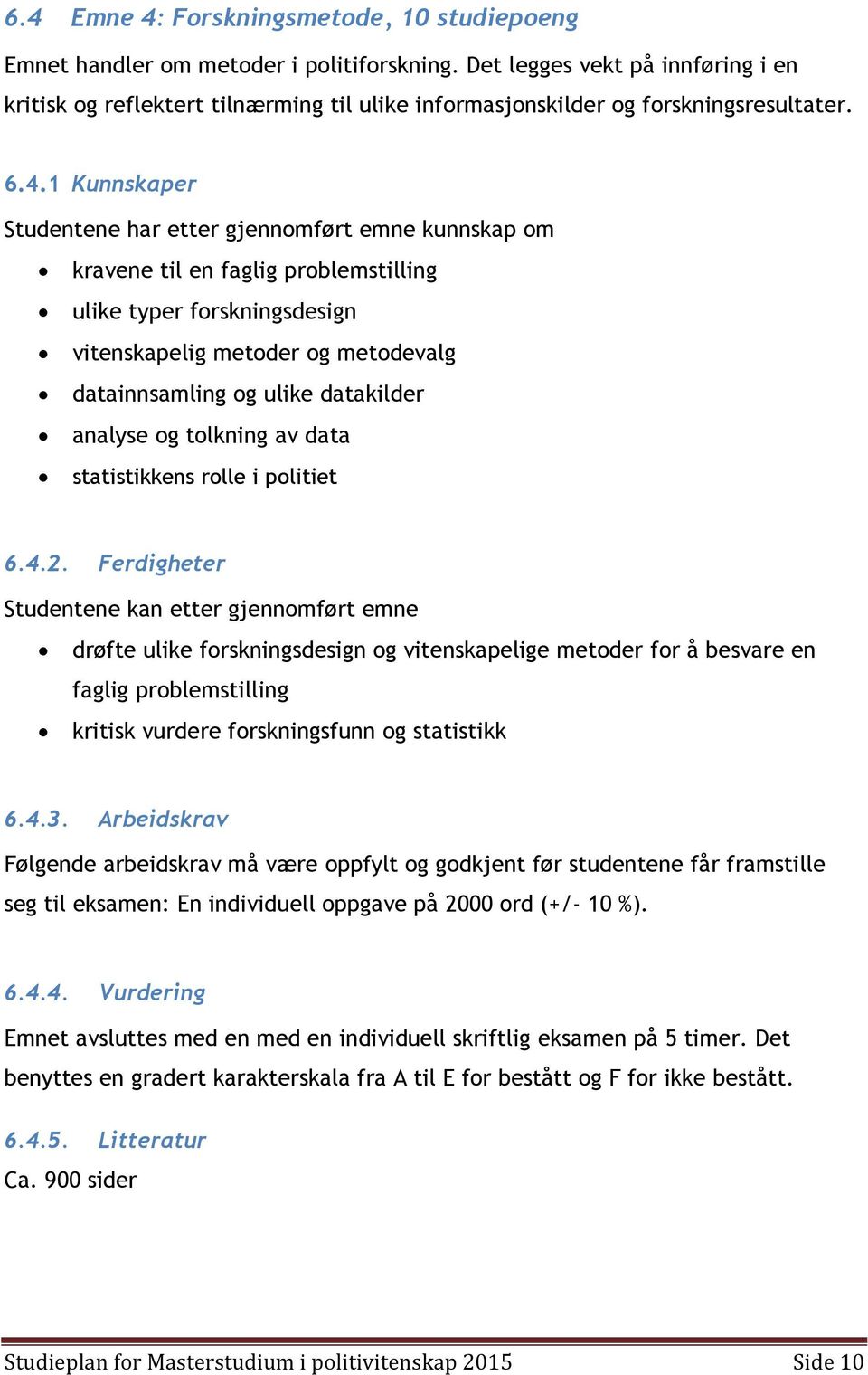 1 Kunnskaper Studentene har etter gjennomført emne kunnskap om kravene til en faglig problemstilling ulike typer forskningsdesign vitenskapelig metoder og metodevalg datainnsamling og ulike