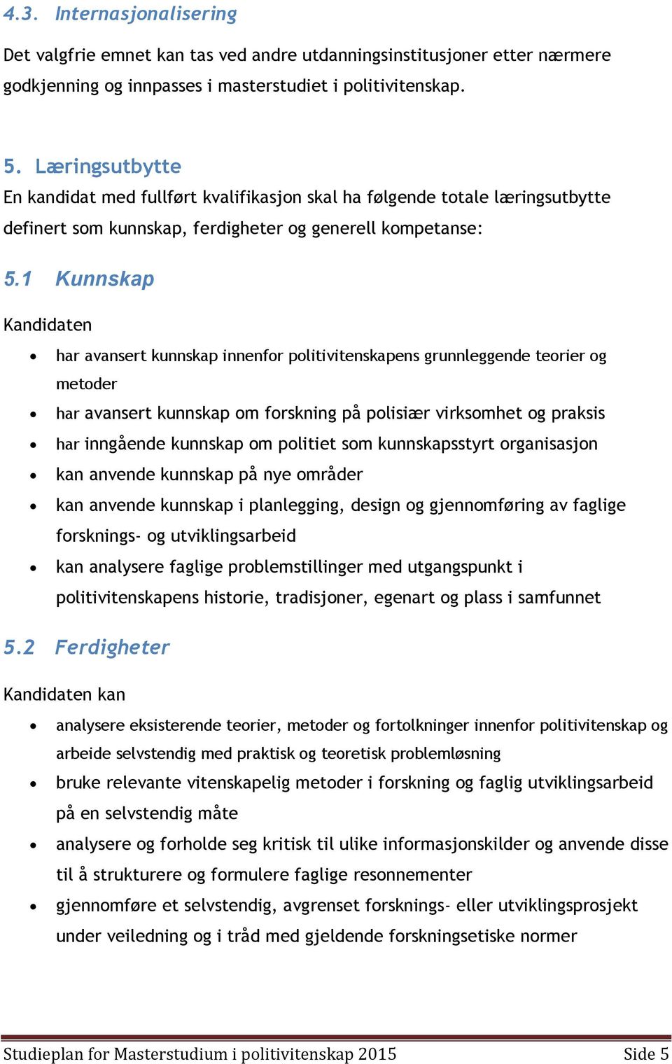 1 Kunnskap Kandidaten har avansert kunnskap innenfor politivitenskapens grunnleggende teorier og metoder har avansert kunnskap om forskning på polisiær virksomhet og praksis har inngående kunnskap om