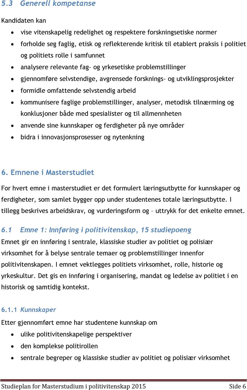 kommunisere faglige problemstillinger, analyser, metodisk tilnærming og konklusjoner både med spesialister og til allmennheten anvende sine kunnskaper og ferdigheter på nye områder bidra i