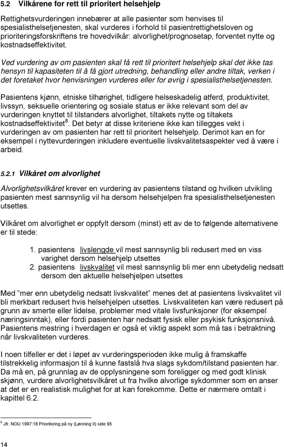 Ved vurdering av om pasienten skal få rett til prioritert helsehjelp skal det ikke tas hensyn til kapasiteten til å få gjort utredning, behandling eller andre tiltak, verken i det foretaket hvor