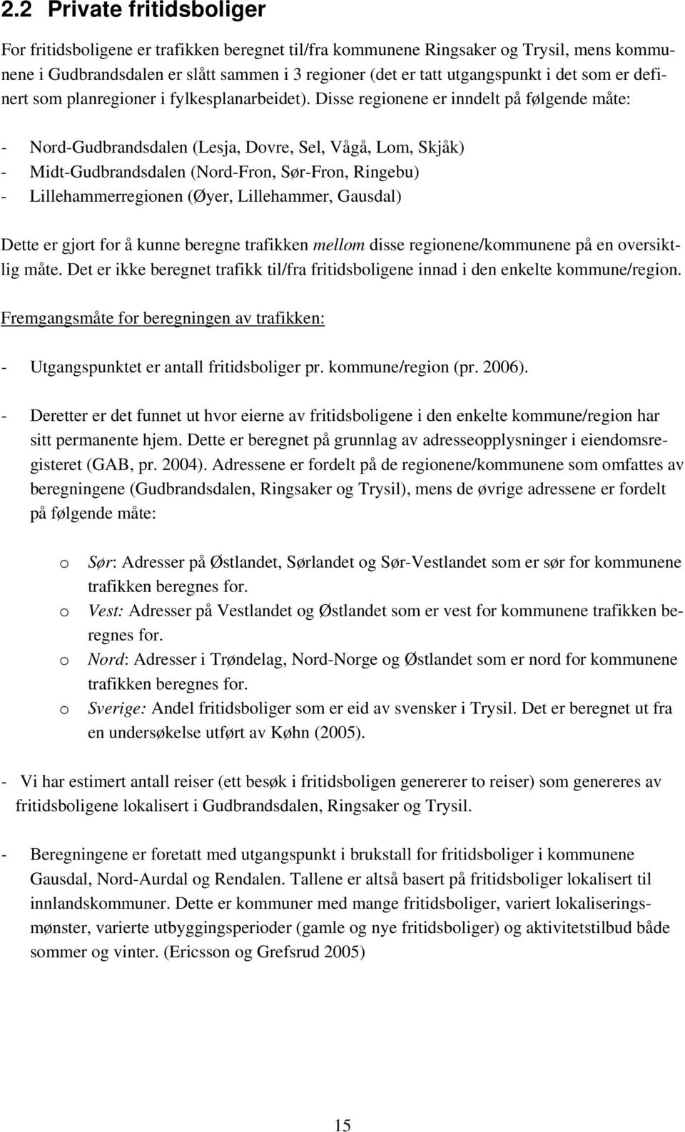 Disse regionene er inndelt på følgende måte: - Nord-Gudbrandsdalen (Lesja, Dovre, Sel, Vågå, Lom, Skjåk) - Midt-Gudbrandsdalen (Nord-Fron, Sør-Fron, Ringebu) - Lillehammerregionen (Øyer, Lillehammer,