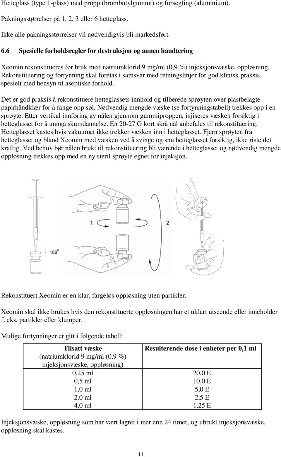 6 Spesielle forholdsregler for destruksjon og annen håndtering Xeomin rekonstitueres før bruk med natriumklorid 9 mg/ml (0,9 %) injeksjonsvæske, oppløsning.