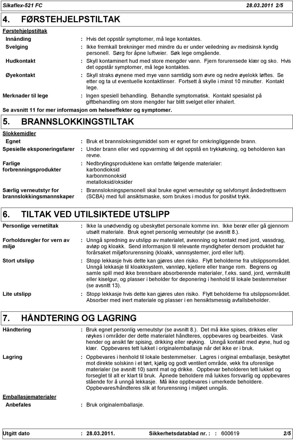 Fjern forurensede klær og sko. Hvis det oppstår symptomer, må lege kontaktes. Skyll straks øynene med mye vann samtidig som øvre og nedre øyelokk løftes. Se etter og ta ut eventuelle kontaktlinser.