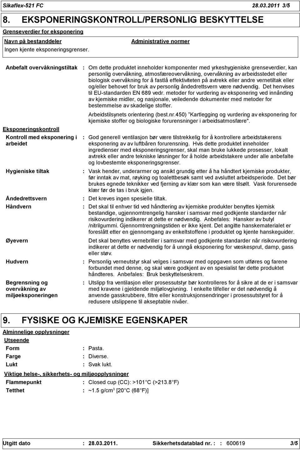 miljøeksponeringen Om dette produktet inneholder komponenter med yrkeshygieniske grenseverdier, kan personlig overvåkning, atmosfæreovervåkning, overvåkning av arbeidsstedet eller biologisk