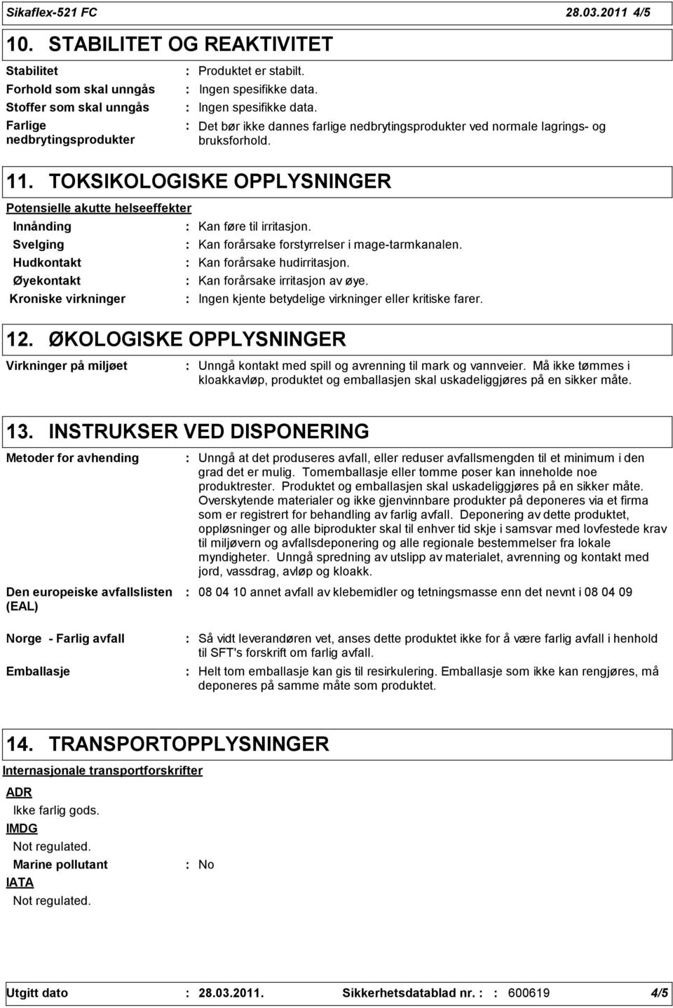 TOKSIKOLOGISKE OPPLYSNINGER Potensielle akutte helseeffekter Innånding Kan føre til irritasjon. Svelging Kan forårsake forstyrrelser i mage-tarmkanalen. Hudkontakt Kan forårsake hudirritasjon.