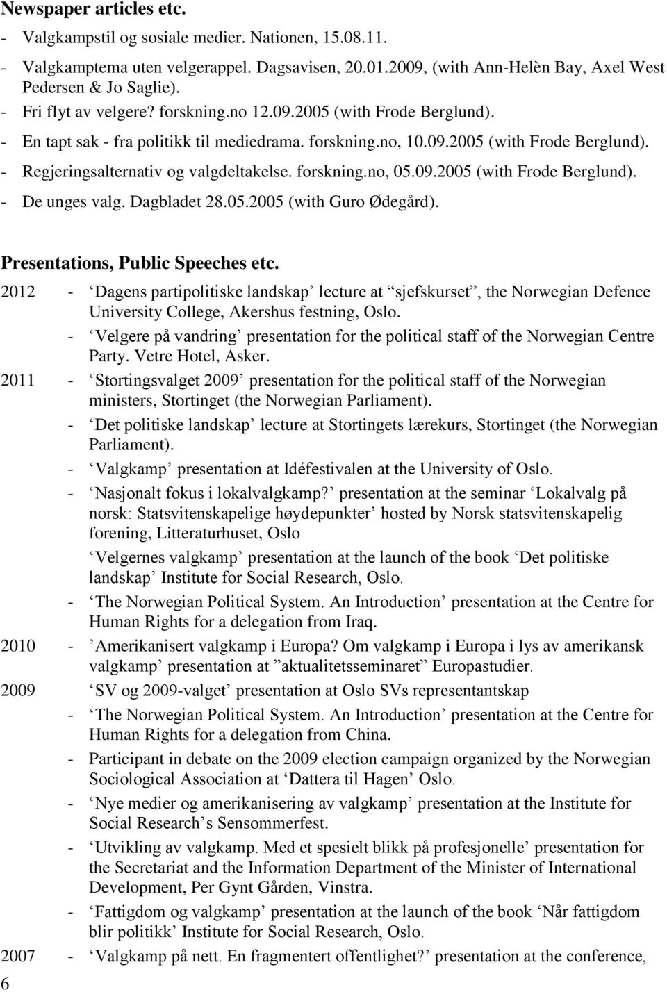 forskning.no, 05.09.2005 (with Frode Berglund). - De unges valg. Dagbladet 28.05.2005 (with Guro Ødegård). Presentations, Public Speeches etc.