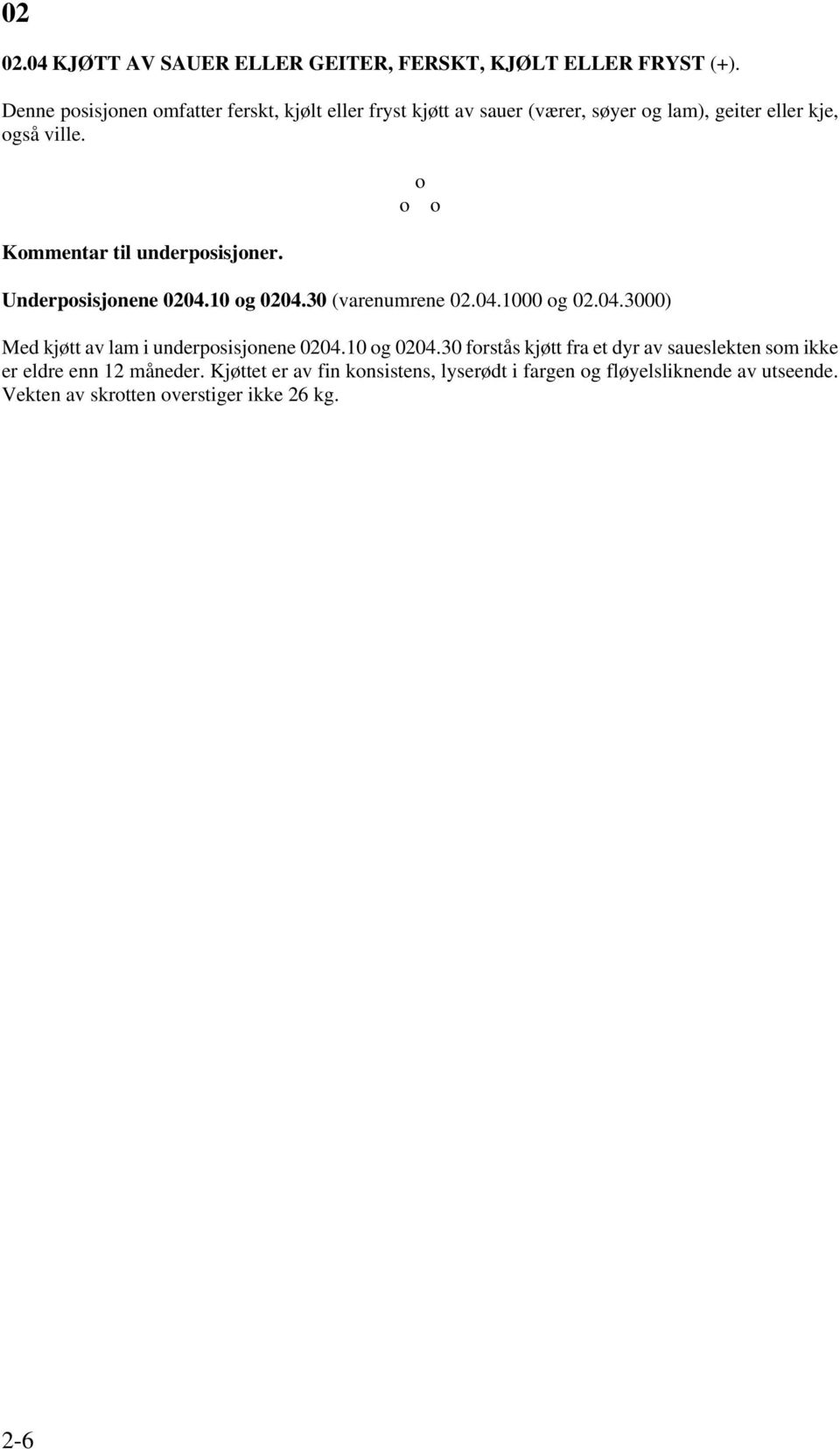 Kommentar til underposisjoner. o o o Underposisjonene 0204.10 og 0204.30 (varenumrene 02.04.1000 og 02.04.3000) Med kjøtt av lam i underposisjonene 0204.