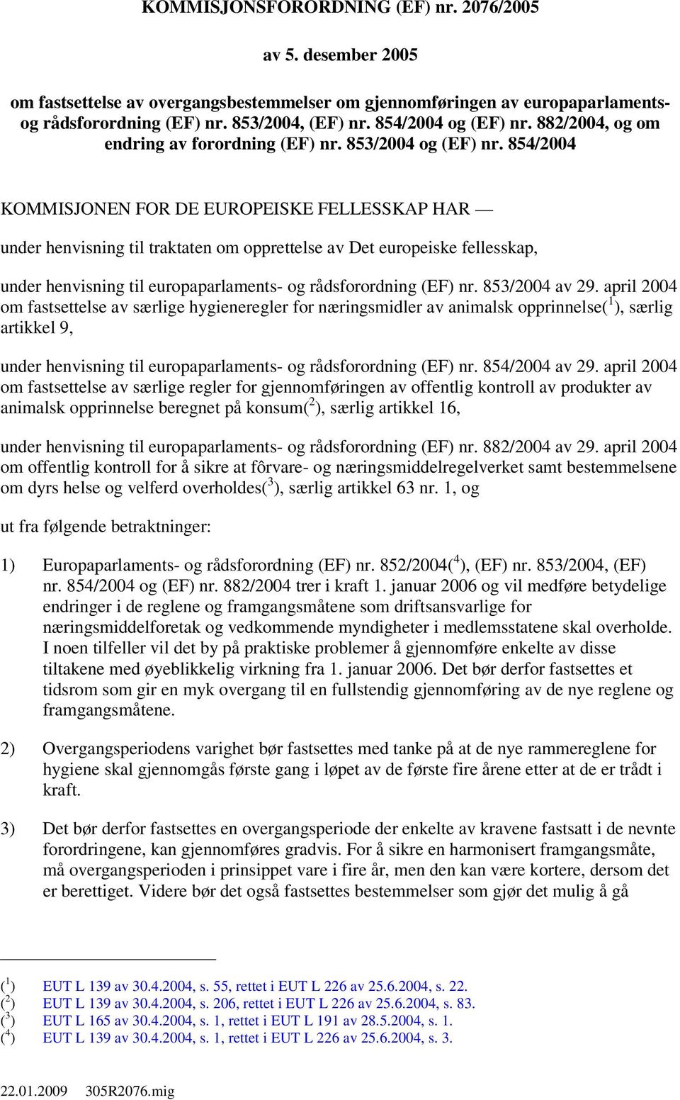 854/2004 KOMMISJONEN FOR DE EUROPEISKE FELLESSKAP HAR under henvisning til traktaten om opprettelse av Det europeiske fellesskap, under henvisning til europaparlaments- og rådsforordning (EF) nr.