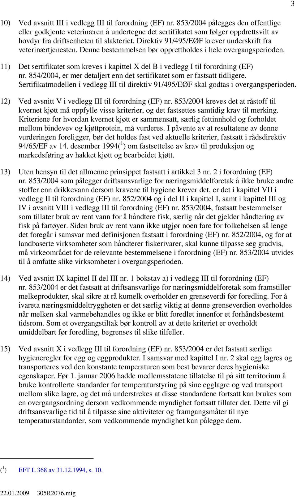 Direktiv 91/495/EØF krever underskrift fra veterinærtjenesten. Denne bestemmelsen bør opprettholdes i hele overgangsperioden.