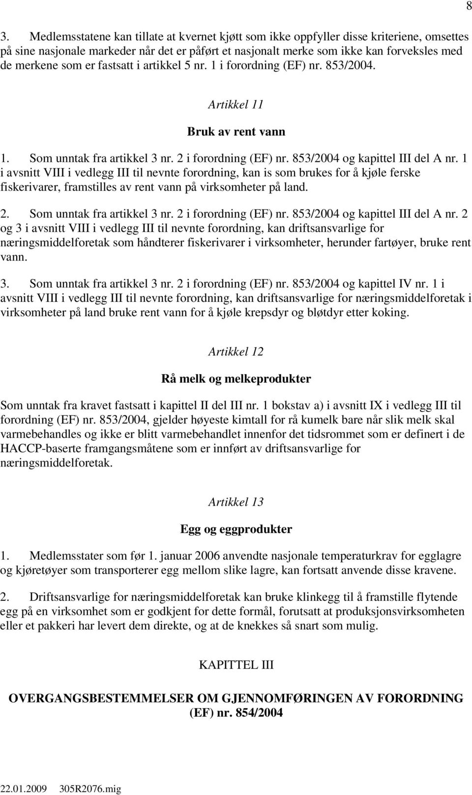 1 i avsnitt VIII i vedlegg III til nevnte forordning, kan is som brukes for å kjøle ferske fiskerivarer, framstilles av rent vann på virksomheter på land. 2. Som unntak fra artikkel 3 nr.