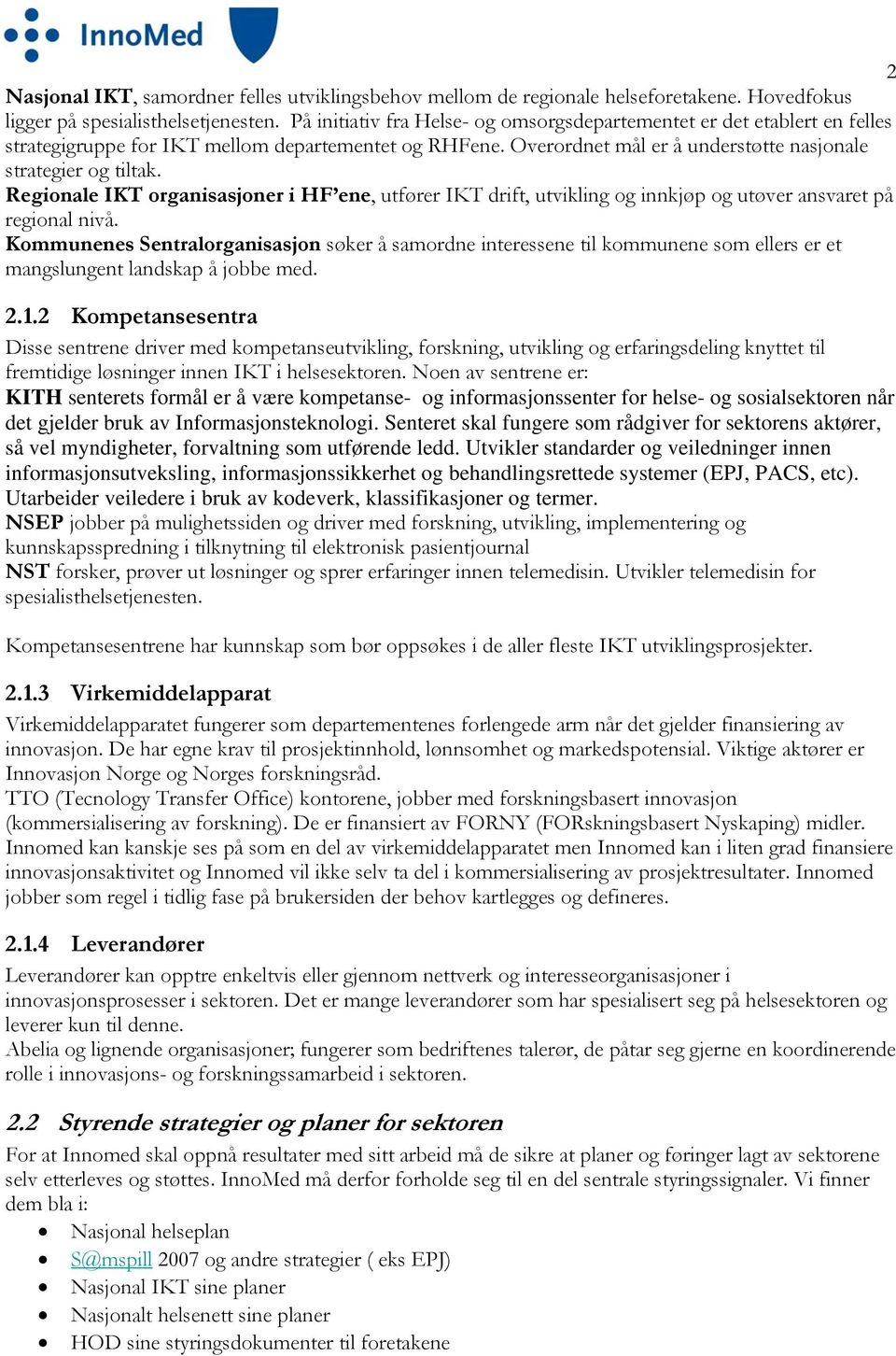 Regionale IKT organisasjoner i HF ene, utfører IKT drift, utvikling og innkjøp og utøver ansvaret på regional nivå.