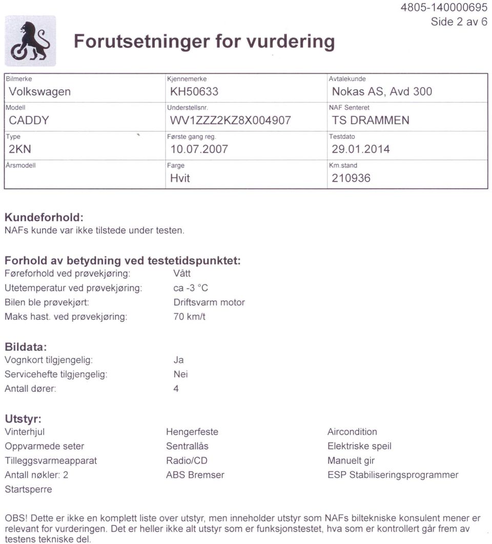 Forhold av betydning ved testetidspunktet: Føreforhold ved prøvekjøring: Vått Utetemperatur ved prøvekjøring: ca 3 C Bilen ble prøvekjørt: Driftsvarm motor Maks hast.