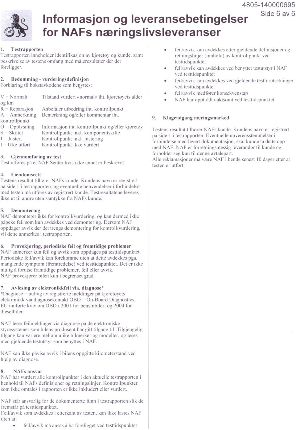 Bedornming vurdering definisjon Forklaring til bokstavkoden e som beqyttes: v = ormalt og km R = Reparasjon A = Anmerkning kontroll punkt O = Opplysning = kitlet J = Justert I = Ikke utført Tilstand