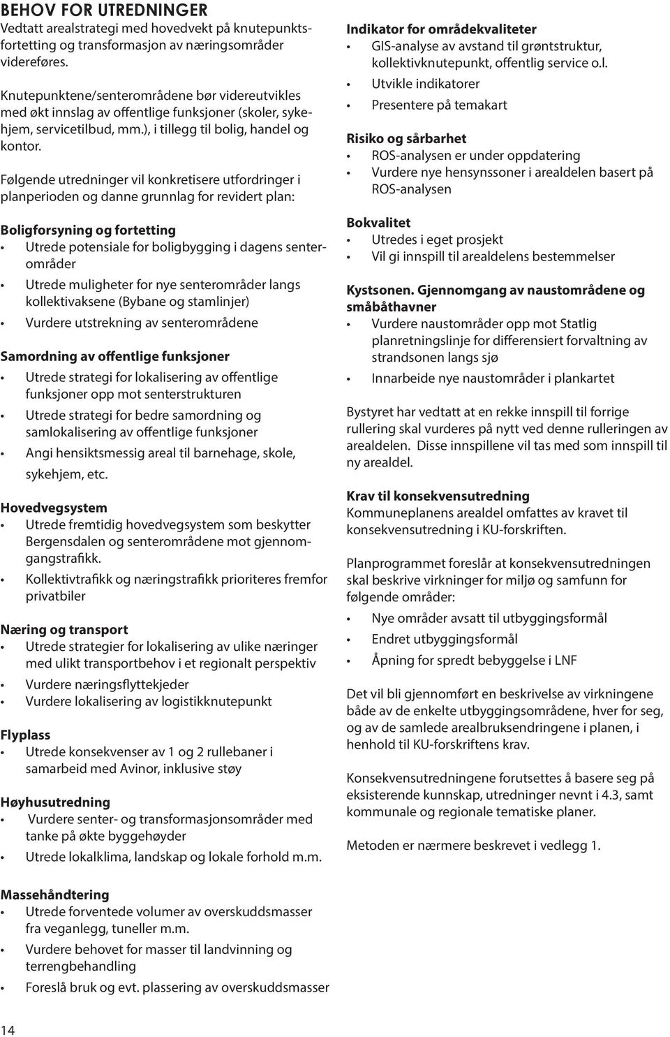 Følgende utredninger vil konkretisere utfordringer i planperioden og danne grunnlag for revidert plan: Boligforsyning og fortetting Utrede potensiale for boligbygging i dagens senterområder Utrede