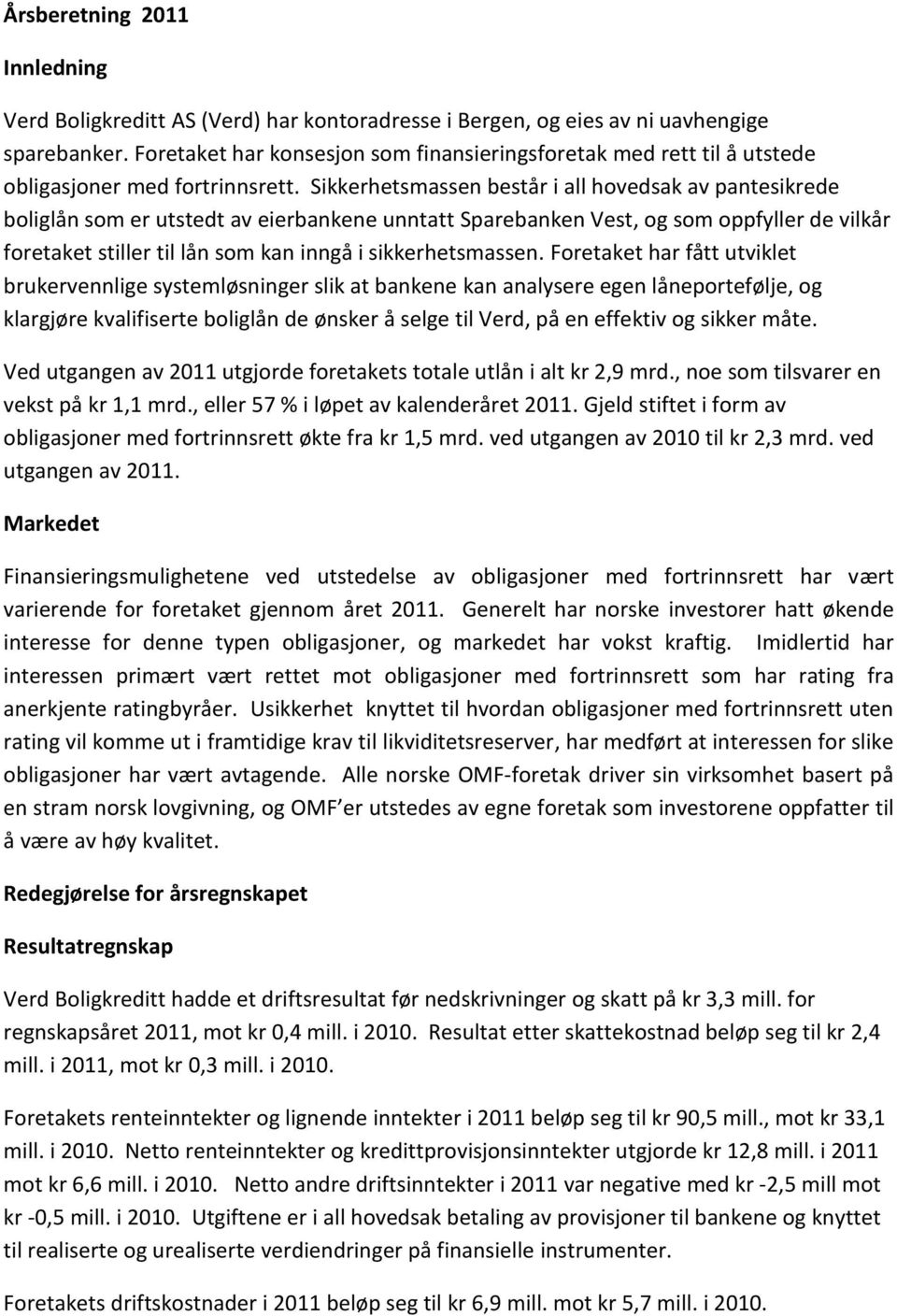 Sikkerhetsmassen består i all hovedsak av pantesikrede boliglån som er utstedt av eierbankene unntatt Sparebanken Vest, og som oppfyller de vilkår foretaket stiller til lån som kan inngå i