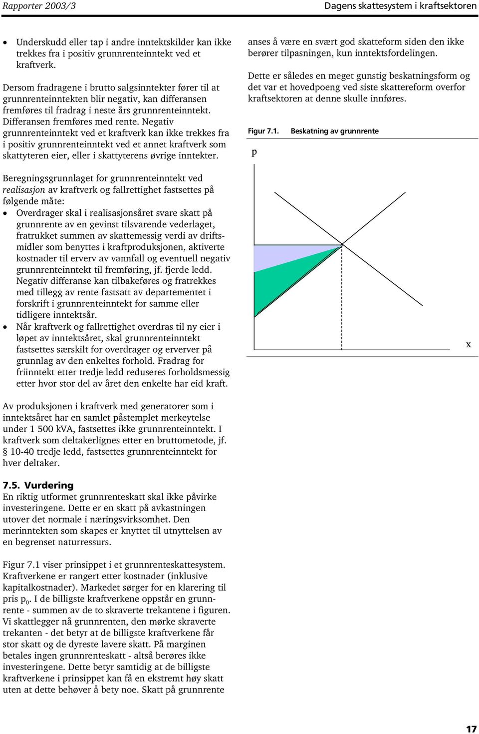 Negativ grunnrenteinntekt ved et kraftverk kan ikke trekkes fra i positiv grunnrenteinntekt ved et annet kraftverk som skattyteren eier, eller i skattyterens øvrige inntekter.