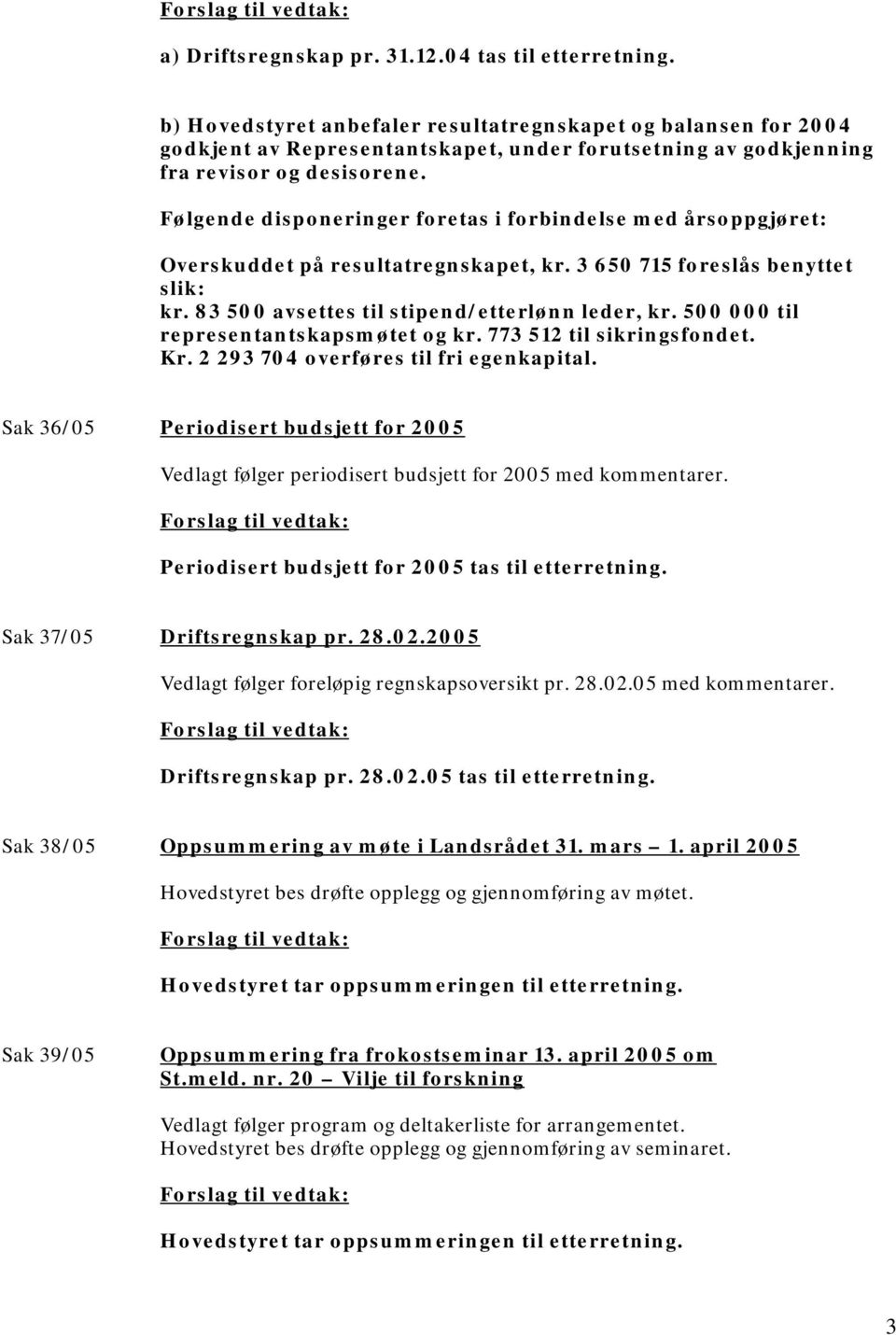 Følgende disponeringer foretas i forbindelse med årsoppgjøret: Overskuddet på resultatregnskapet, kr. 3 650 715 foreslås benyttet slik: kr. 83 500 avsettes til stipend/etterlønn leder, kr.