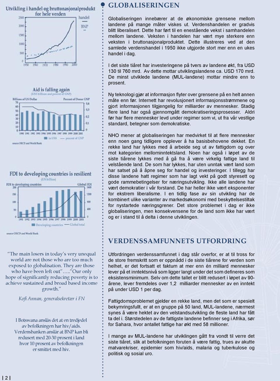 Dette illustreres ved at den samlede verdenshandel i 1950 ikke utgjorde stort mer enn en ukes handel i dag. I det siste tiåret har investeringene på tvers av landene økt, fra USD 130 til 760 mrd.