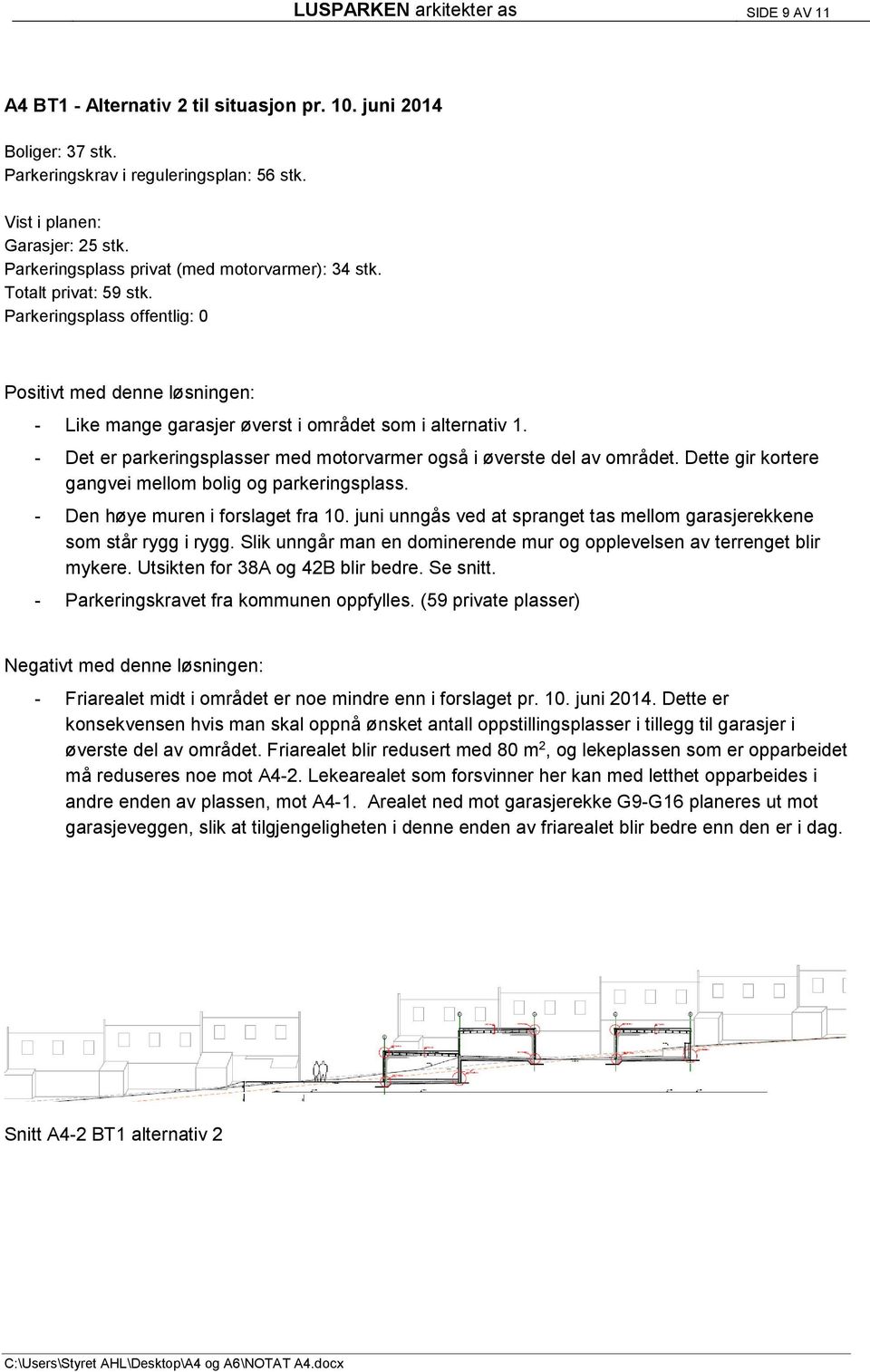 - Det er parkeringsplasser med motorvarmer også i øverste del av området. Dette gir kortere gangvei mellom bolig og parkeringsplass. - Den høye muren i forslaget fra 10.