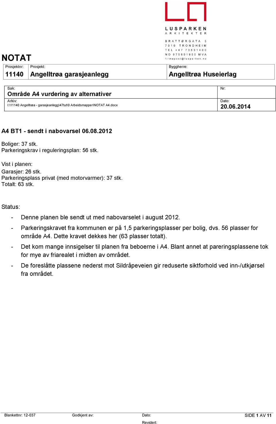 Parkeringsplass privat (med motorvarmer): 37 stk. Totalt: 63 stk. Status: - Denne planen ble sendt ut med nabovarselet i august 2012.