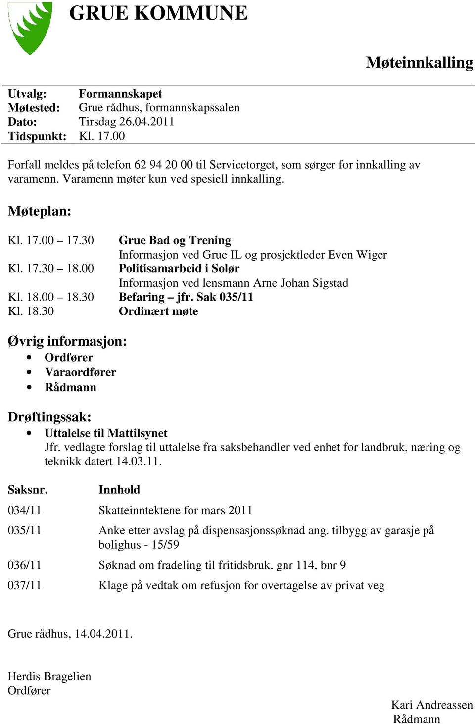 30 Grue Bad og Trening Informasjon ved Grue IL og prosjektleder Even Wiger Kl. 17.30 18.00 Politisamarbeid i Solør Informasjon ved lensmann Arne Johan Sigstad Kl. 18.00 18.30 Befaring jfr.