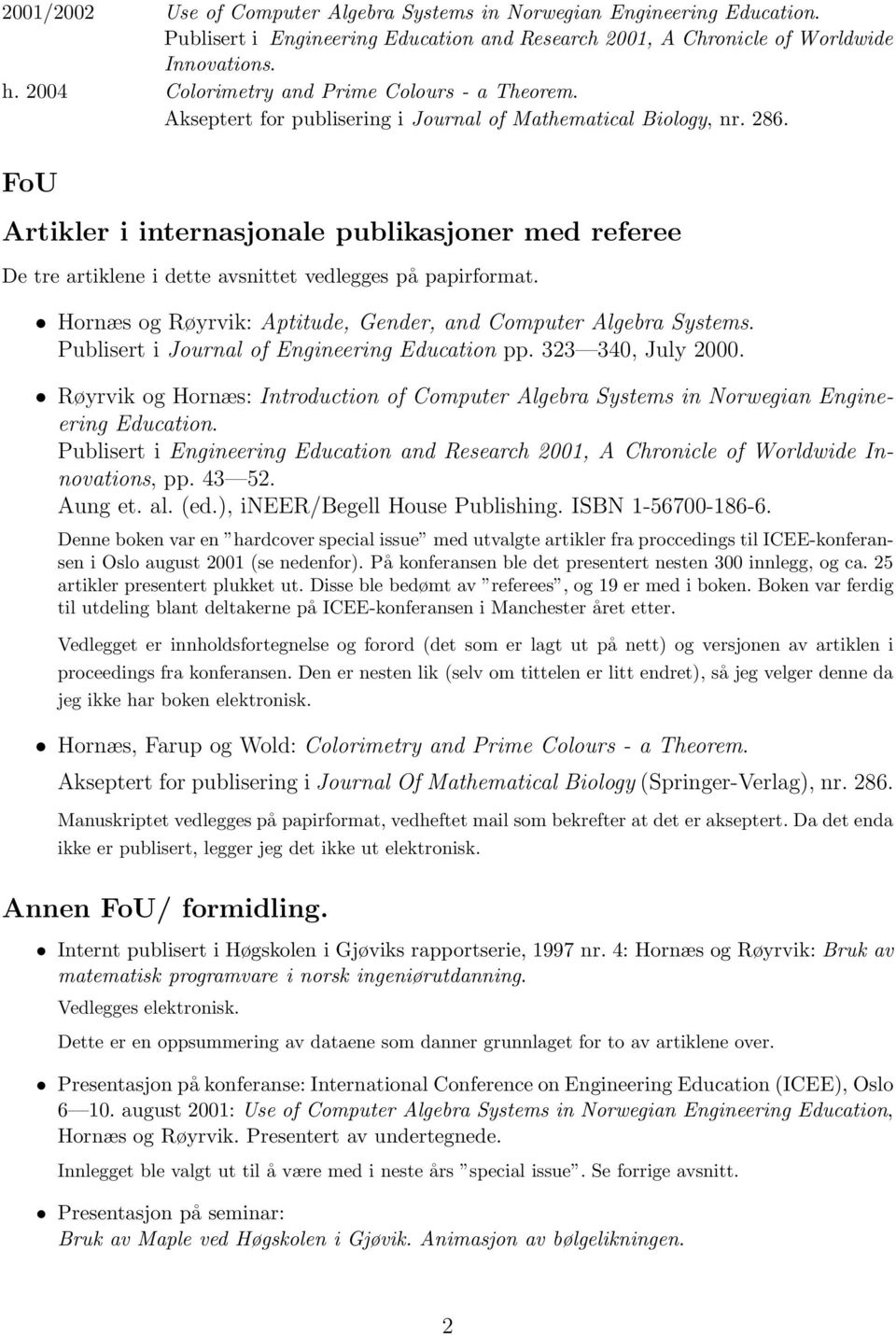 FoU Artikler i internasjonale publikasjoner med referee De tre artiklene i dette avsnittet vedlegges på papirformat. Hornæs og Røyrvik: Aptitude, Gender, and Computer Algebra Systems.