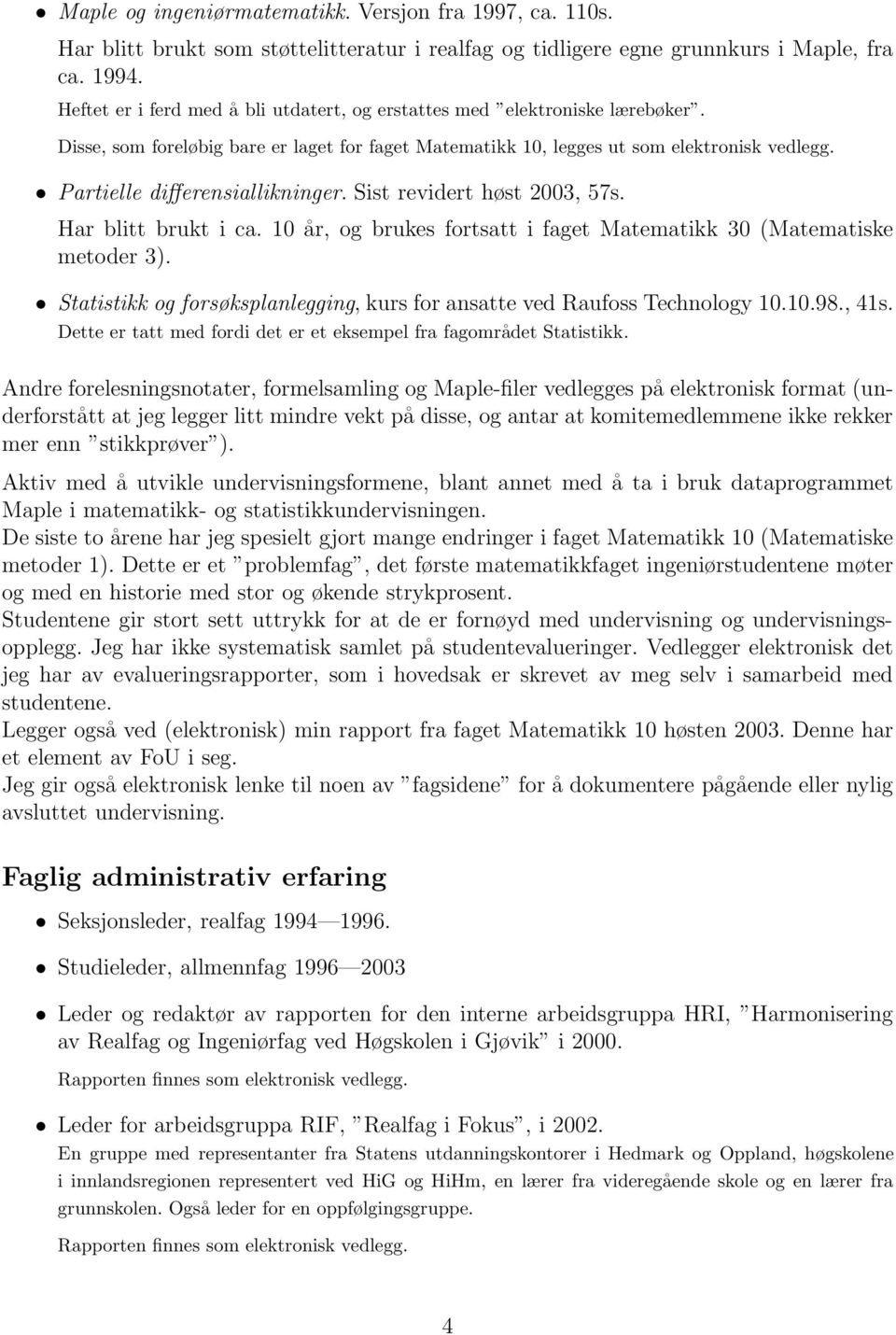 Partielle differensiallikninger. Sist revidert høst 2003, 57s. Har blitt brukt i ca. 10 år, og brukes fortsatt i faget Matematikk 30 (Matematiske metoder 3).