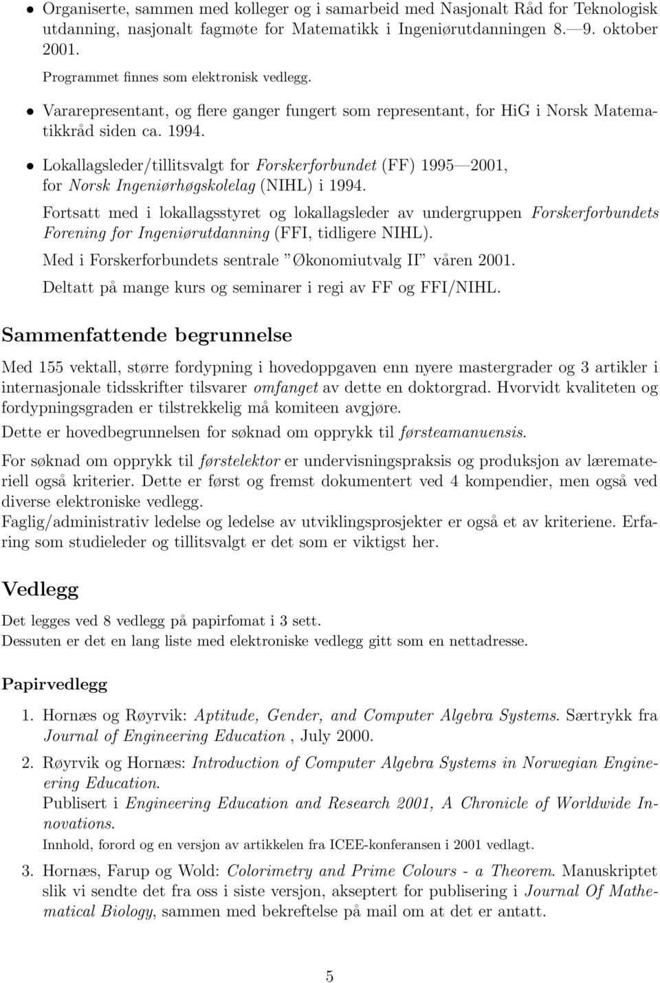 Lokallagsleder/tillitsvalgt for Forskerforbundet (FF) 1995 2001, for Norsk Ingeniørhøgskolelag (NIHL) i 1994.