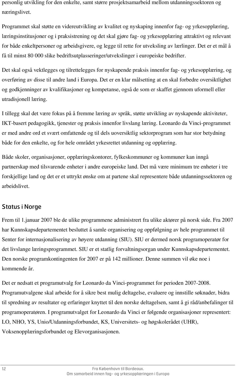 relevant for både enkeltpersoner og arbeidsgivere, og legge til rette for utveksling av lærlinger. Det er et mål å få til minst 80 000 slike bedriftsutplasseringer/utvekslinger i europeiske bedrifter.