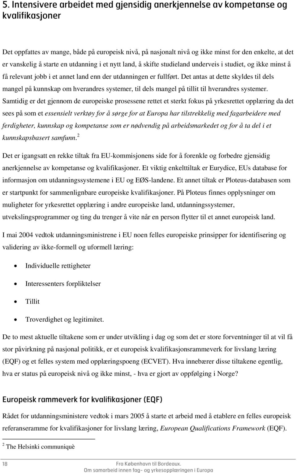 Det antas at dette skyldes til dels mangel på kunnskap om hverandres systemer, til dels mangel på tillit til hverandres systemer.