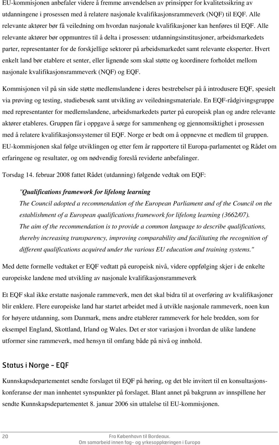 Alle relevante aktører bør oppmuntres til å delta i prosessen: utdanningsinstitusjoner, arbeidsmarkedets parter, representanter for de forskjellige sektorer på arbeidsmarkedet samt relevante