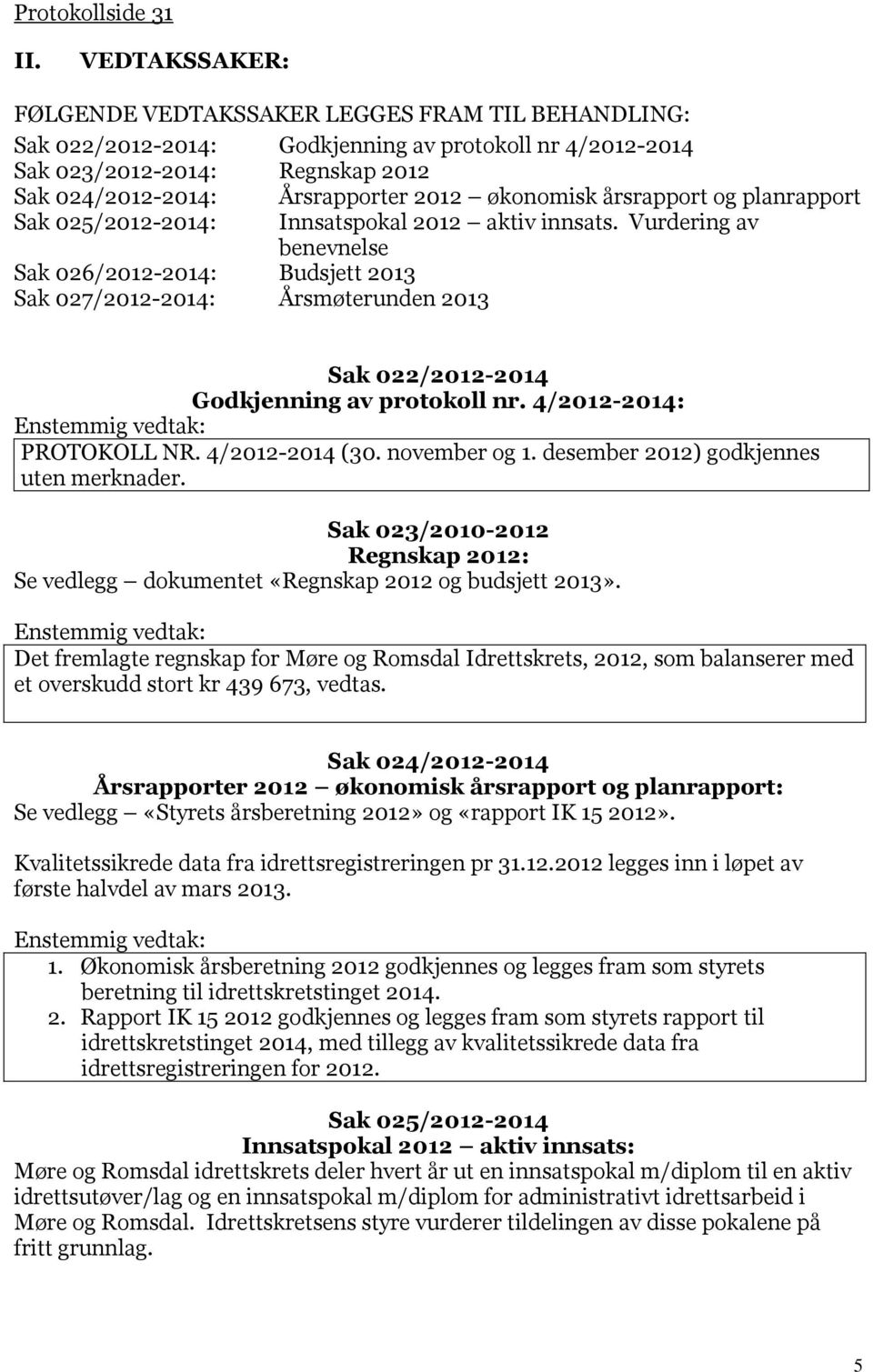 026/2012-2014: Budsjett 2013 Sak 027/2012-2014: Årsmøterunden 2013 Årsrapporter 2012 økonomisk årsrapport og planrapport Innsatspokal 2012 aktiv innsats.