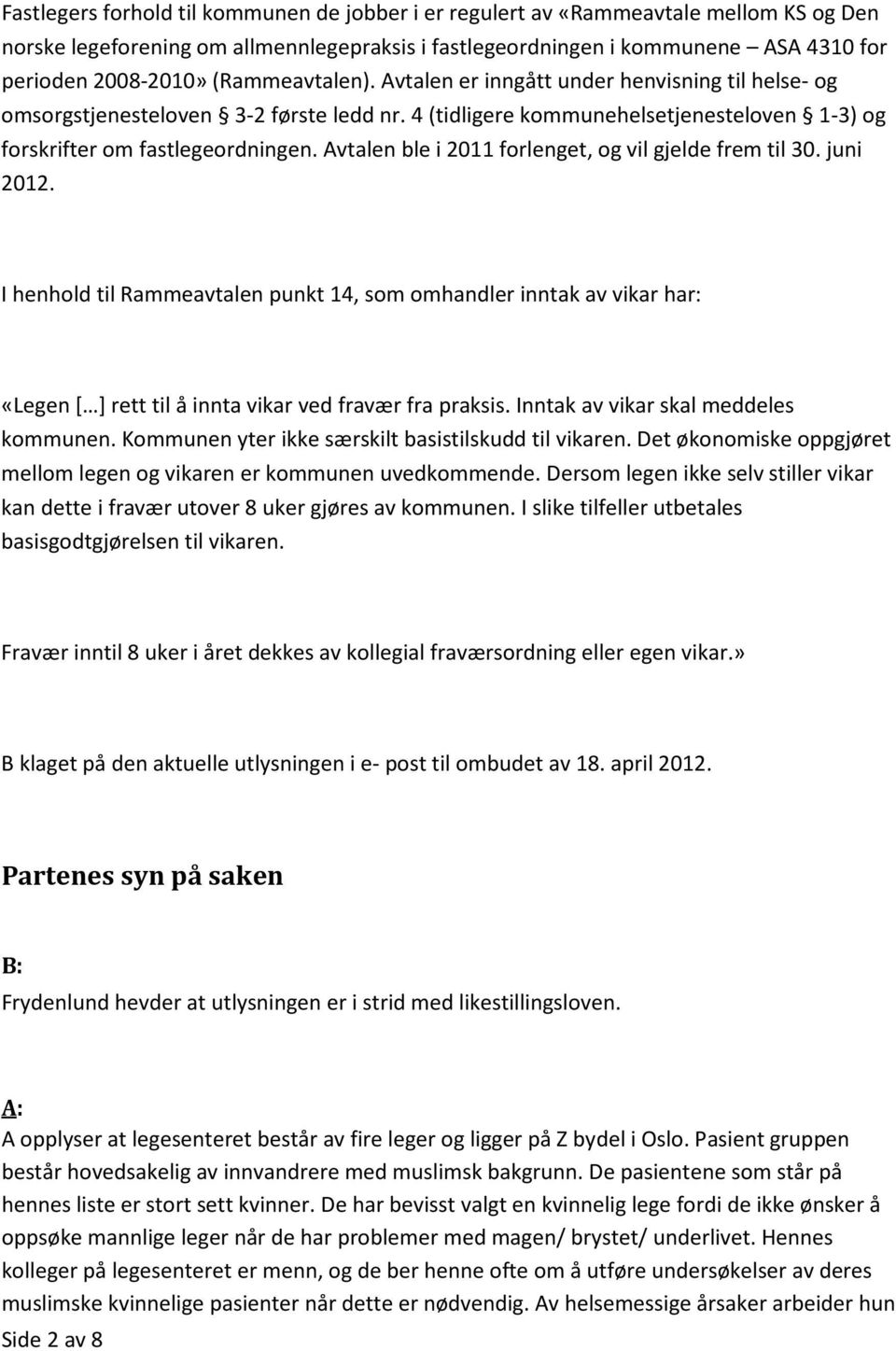 Avtalen ble i 2011 forlenget, og vil gjelde frem til 30. juni 2012. I henhold til Rammeavtalen punkt 14, som omhandler inntak av vikar har: «Legen [ ] rett til å innta vikar ved fravær fra praksis.