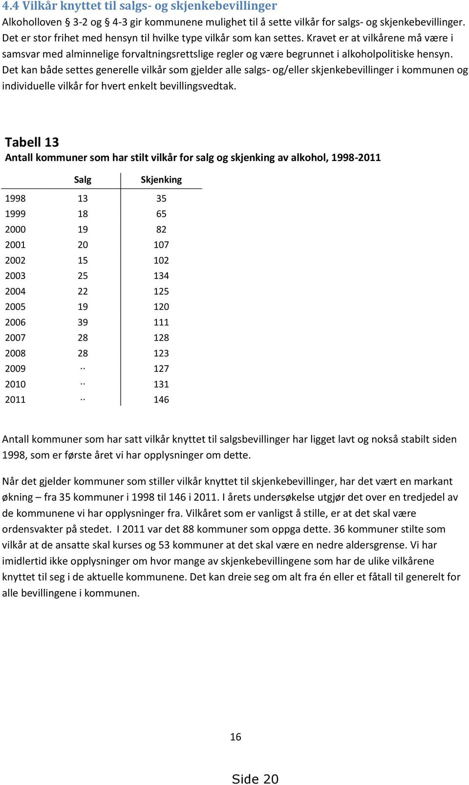 Det kan både settes generelle vilkår som gjelder alle salgs- og/eller skjenkebevillinger i kommunen og individuelle vilkår for hvert enkelt bevillingsvedtak.