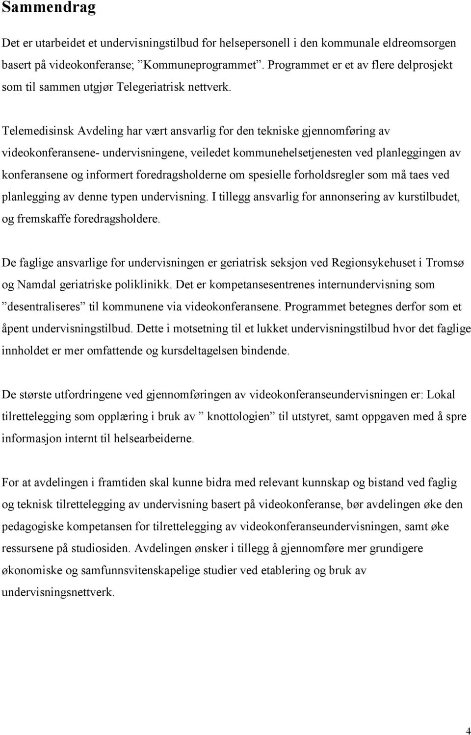 Telemedisinsk Avdeling har vært ansvarlig for den tekniske gjennomføring av videokonferansene- undervisningene, veiledet kommunehelsetjenesten ved planleggingen av konferansene og informert